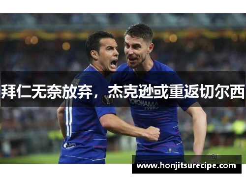 拜仁无奈放弃，杰克逊或重返切尔西
